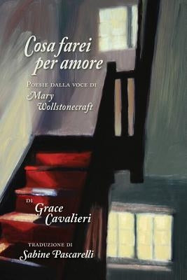 Cosa Farei per Amore: Poesie dalla voce di Mary Wollstonecraft by Pascarelli, Sabine