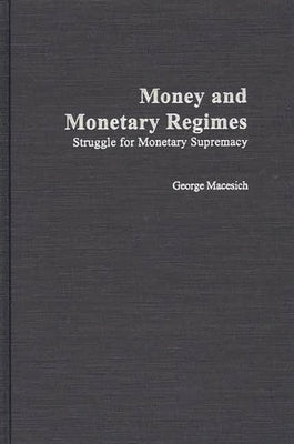 Money and Monetary Regimes: Struggle for Monetary Supremacy by Macesich, George