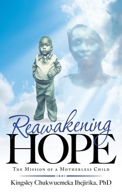 Reawakening Hope: The Mission of a Motherless Child by Ihejirika, Kingsley Chukwuemeka