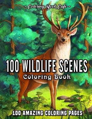 100 Wildlife Scenes: An Adult Coloring Book Featuring 100 Most Beautiful Wildlife Scenes with Animals, Birds and Flowers from Oceans, Jungl by Cafe, Coloring Book