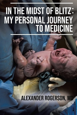 In the Midst of Blitz: My Personal Journey to Medicine by Rogerson, Alexander