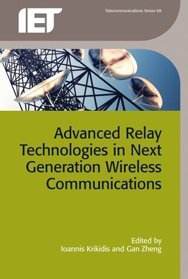 Advanced Relay Technologies in Next Generation Wireless Communications by Krikidis, Ioannis