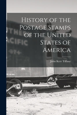 History of the Postage Stamps of the United States of America by Tiffany, John Kerr