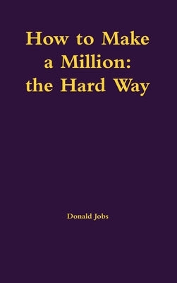 How to Make a Million: the Hard Way by Jobs, Donald