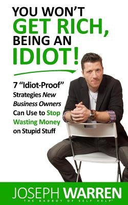 You Won't Get RICH Being An Idiot: 7 Idiot Proof Strategies Small Business Owners Can Use To Stop Wasting Money On Stupid Stuff (aka Coworking) by Stoll, Jason