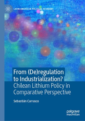 From (De)Regulation to Industrialization?: Chilean Lithium Policy in Comparative Perspective by Carrasco, Sebasti?n