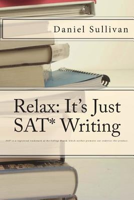 Relax: It's Just SAT Writing by Sullivan, Daniel J.