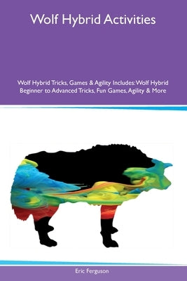 Wolf Hybrid Activities Wolf Hybrid Tricks, Games & Agility Includes: Wolf Hybrid Beginner to Advanced Tricks, Fun Games, Agility and More by Ferguson, Eric