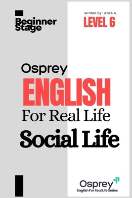 Osprey English For Real Life Social Life (Level 6) by A, Aziza