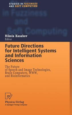 Future Directions for Intelligent Systems and Information Sciences: The Future of Speech and Image Technologies, Brain Computers, Www, and Bioinformat by Kasabov, Nikola