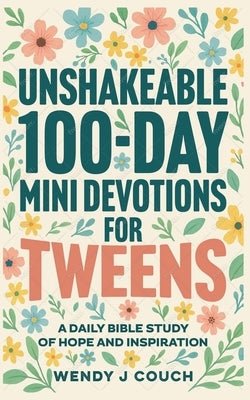 Unshakeable 100-Day Mini Devotions for Tweens: A Daily Bible Study of Hope and Inspiration by Couch, Wendy J.