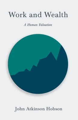Work and Wealth - A Human Valuation: With an Introductory Chapter from Problems of Poverty by Hobson, John Atkinson
