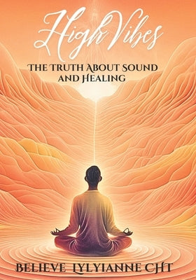 High Vibes: The Truth About Sound and Healing by Lylyianne, Believe