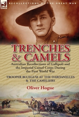 Trenches & Camels: Australian Recollections of Gallipoli and the Imperial Camel Corps During the First World War-Trooper Bluegum at the D by Hogue, Oliver (Bluegum)