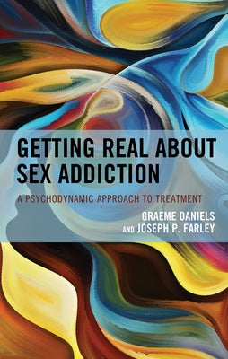 Getting Real about Sex Addiction: A Psychodynamic Approach to Treatment by Daniels, Graeme