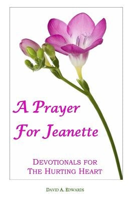 A Prayer For Jeanette: Devotionals For The Hurting Heart by Edwards, David a.