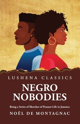 Negro Nobodies Being a Series of Sketches of Peasant Life in Jamaica by Noël de Montagnac