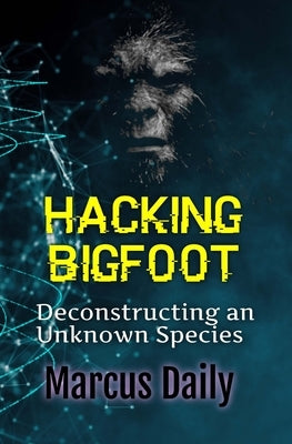 Hacking Bigfoot: Deconstructing an Unknown Species by Daily, Marcus