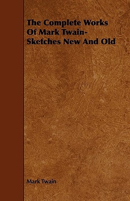 The Complete Works Of Mark Twain- Sketches New And Old by Twain, Mark