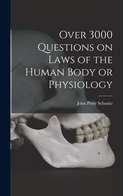 Over 3000 Questions on Laws of the Human Body or Physiology by Schmitz, John Peter