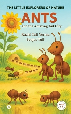 The Little Explorers of Nature: Ants and the Amazing Ant City by Ruchi Tuli Verma