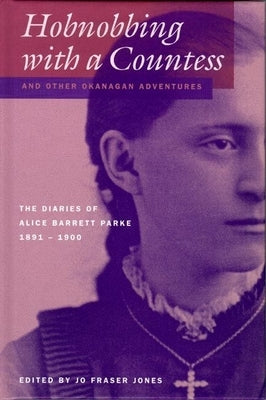 Hobnobbing with a Countess and Other Okanagan Adventures: The Diaries of Alice Barrett Parke, 1891-1900 by Jones, Jo Fraser