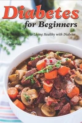 Diabetes for Beginners: Kickstart Guide to Living Healthy with Diabetes by Hale, Carla