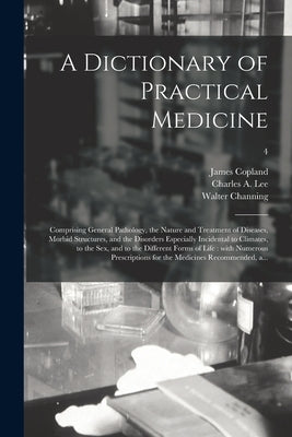 A Dictionary of Practical Medicine: Comprising General Pathology, the Nature and Treatment of Diseases, Morbid Structures, and the Disorders Especiall by Copland, James 1791-1870