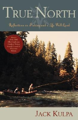 True North: Reflections on Fishing and Life Well Lived by Kulpa, Jack