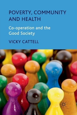 Poverty, Community and Health: Co-Operation and the Good Society by Cattell, V.