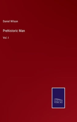 Prehistoric Man: Vol. I by Wilson, Daniel