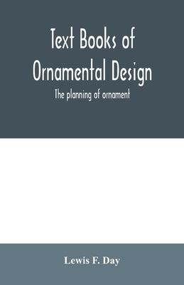 Text Books of Ornamental Design; The planning of ornament by F. Day, Lewis