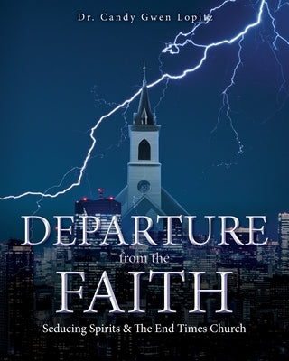 Departure From the Faith: Seducing Spirits & The End Times Church by Lopitz, Candy Gwen