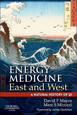 Energy Medicine East and West: A Natural History of Qi by Mayor, David F.