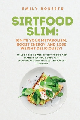 SIRTFOOD Slim: Unlock the Power of SIRT Foods and Transform Your Body with Mouthwatering Recipes and Expert Guidance by Roberts, Emily