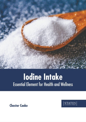 Iodine Intake: Essential Element for Health and Wellness by Cooke, Chester