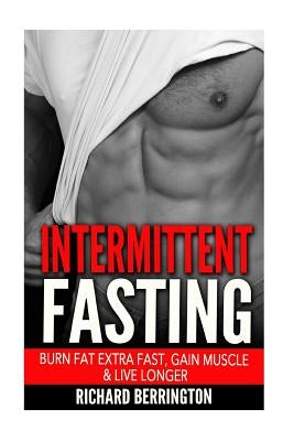 Intermittent Fasting: Burn Fat Extra Fast, Gain Muscle And Live Longer, Healthier Living With Healthy Intermittent Fasting, Fasting Diet, Fa by Berrington, Richard