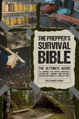 The Prepper's Survival Bible: The Ultimate Guide to Learning Life-Saving Strategies, Stockpiling, Canning, Home Defense, and Sustain Yourself Living by Man, Richard