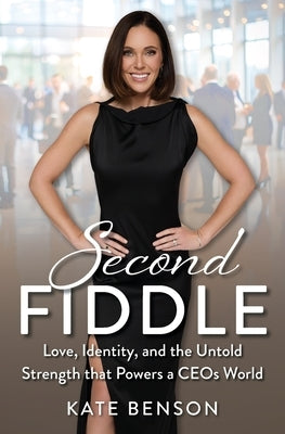 Second Fiddle: Love, Identity and Untold Strength That Powers a CEOs World by Benson, Kate
