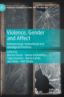 Violence, Gender and Affect: Interpersonal, Institutional and Ideological Practices by Husso, Marita