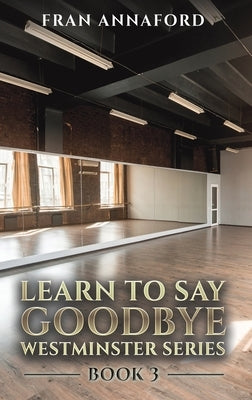 Westminster Series - Learn to Say Goodbye: Book 3 by Annaford, Fran