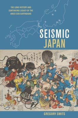 Seismic Japan: The Long History and Continuing Legacy of the Ansei EDO Earthquake by Smits, Gregory