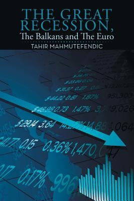 The Great Recession, The Balkans and The Euro by Mahmutefendic, Tahir