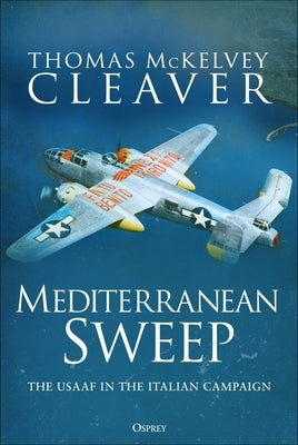 Mediterranean Sweep: The Usaaf in the Italian Campaign by Cleaver, Thomas McKelvey