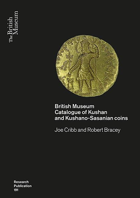 Kushan Coins: A Catalogue Based on the Kushan, Kushano-Sasanian and Kidarite Hun Coins in the British Museum, 1st-5th Centuries Ad by Cribb, Joe