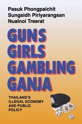 Guns, Girls, Gambling, Ganja: Thailand's Illegal Economy and Public Policy by Phongpaichit, Pasuk