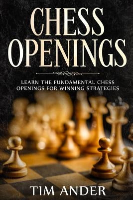 Chess Openings: Learn the Fundamental Chess Openings for Winning Strategies by Ander, Tim