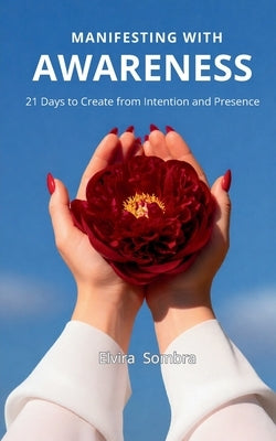 Manifesting with Awareness: 21 Days to Create from Intention and Presence by Sombra, Elvira