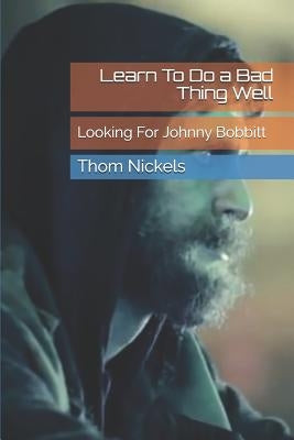 Learn To Do a Bad Thing Well: Looking For Johnny Bobbitt by Nickels, Thom