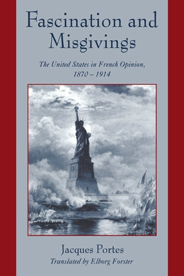 Fascination and Misgivings: The United States in French Opinion, 1870 1914 by Portes, Jacques